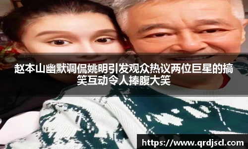 赵本山幽默调侃姚明引发观众热议两位巨星的搞笑互动令人捧腹大笑