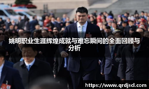 姚明职业生涯辉煌成就与难忘瞬间的全面回顾与分析