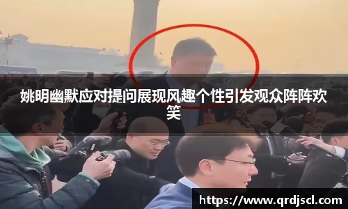 姚明幽默应对提问展现风趣个性引发观众阵阵欢笑