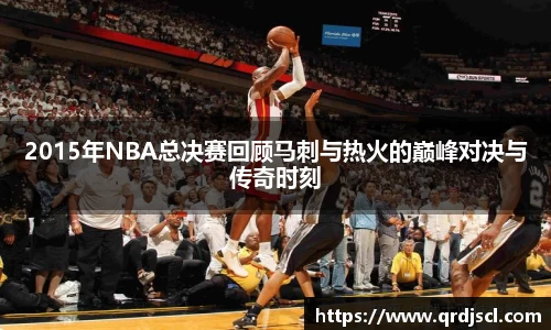 2015年NBA总决赛回顾马刺与热火的巅峰对决与传奇时刻