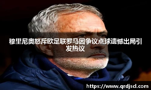 穆里尼奥怒斥欧足联罗马因争议点球遗憾出局引发热议